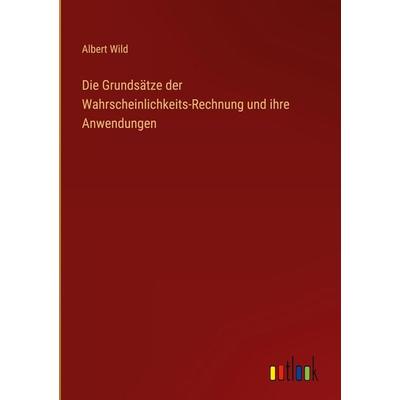 Die Grundsätze der Wahrscheinlichkeits-Rechnung und ihre Anwendungen, Gebundene Ausgabe von Albert Wild, Outlook, 978-3-368-41467-2