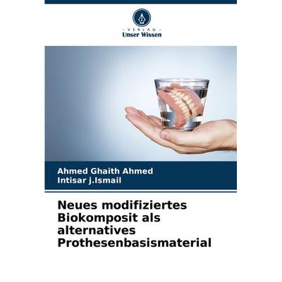 Neues modifiziertes Biokomposit als alternatives Prothesenbasismaterial, Taschenbuch von Ahmed Ghaith Ahmed,Intisar j. Ismail, Verlag Unser Wissen,