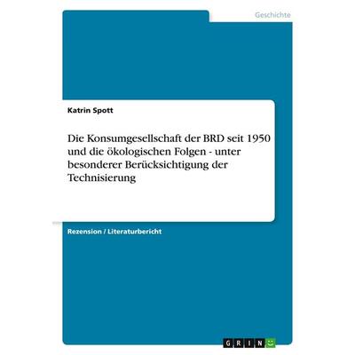 Die Konsumgesellschaft der BRD seit 1950 und die ökologischen Folgen - unter besonderer Berücksichtigung der Technisierung, Taschenbuch von Katrin