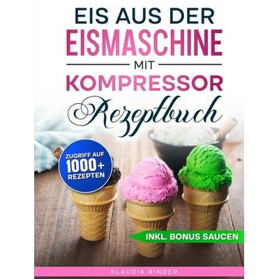 Eis aus der Eismaschine mit Kompressor Rezeptbuch, Gebundene Ausgabe von Klaudia Binder, Bookmundo, 978-94-038-9399-0