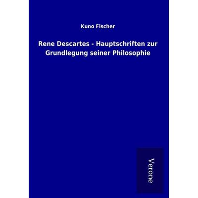 Rene Descartes - Hauptschriften zur Grundlegung seiner Philosophie, Gebundene Ausgabe von Kuno Fischer, BoD - Books on Demand