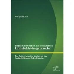 Bildkommunikation in der deutschen Luxusbekleidungsbranche: Der Einfluss visueller Medien auf das Ka, Fachbücher von Homayoun Karim