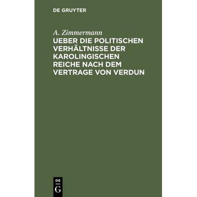 Ueber die politischen Verhältnisse der karolingischen Reiche nach dem Vertrage von Verdun, Gebundene Ausgabe von A. Zimmermann, De Gruyter,