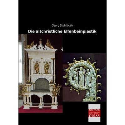 Die altchristliche Elfenbeinplastik, Taschenbuch von Georg Stuhlfauth, Bremen University Press, 978-3-95562-768-3