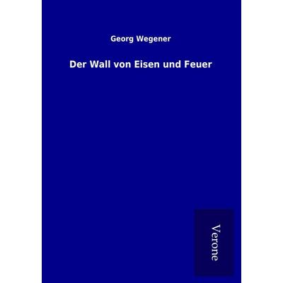 Der Wall von Eisen und Feuer, Taschenbuch von Georg Wegener, BoD - Books on Demand