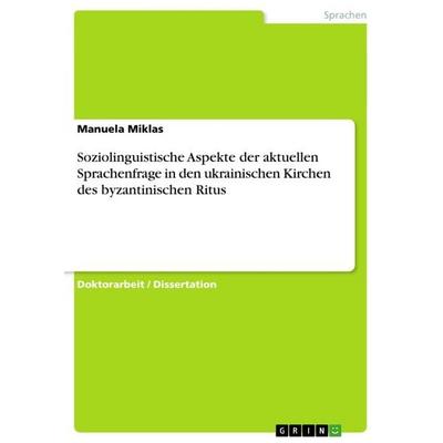 Soziolinguistische Aspekte der aktuellen Sprachenfrage in den ukrainischen Kirchen des byzantinischen Ritus, Taschenbuch von Manuela Miklas, GRIN,