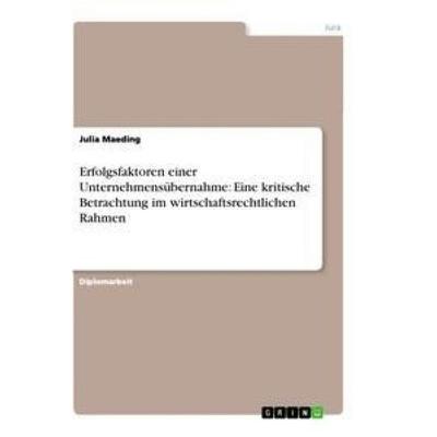 Erfolgsfaktoren einer Unternehmensübernahme: Eine kritische Betrachtung im wirtschaftsrechtlichen Rahmen, Taschenbuch von Julia Maeding, GRIN,