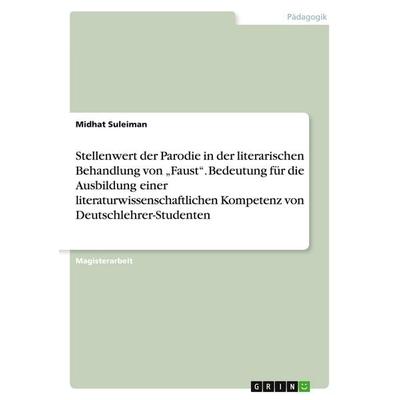 Stellenwert der Parodie in der literarischen Behandlung von 'Faust'. Bedeutung für die Ausbildung einer literaturwissenschaftlichen Kompetenz von