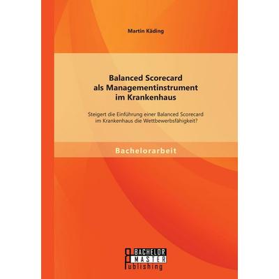 Balanced Scorecard als Managementinstrument im Krankenhaus: Steigert die Einführung einer Balanced Scorecard im Krankenhaus die Wettbewerbsfähigkeit?,