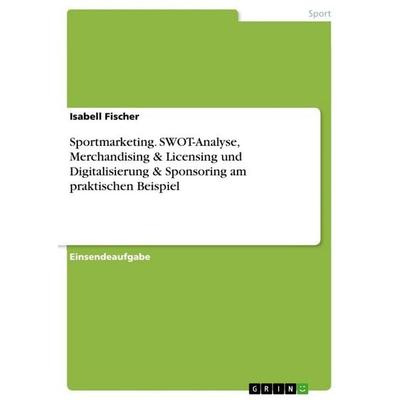 Sportmarketing. SWOT-Analyse, Merchandising & Licensing und Digitalisierung & Sponsoring am praktischen Beispiel, Taschenbuch von Isabell Fischer,