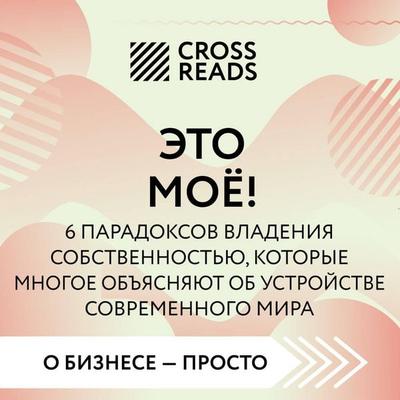 Sammari knigi 'Eto moyo! 6 paradoksov vladeniya sobstvennostyu, kotorye mnogoe obyasnyayut ob ustroystve sovremennogo mira' - Crossreads, Audio,
