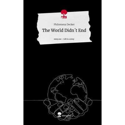 The World Didn´t End. Life is a Story - story.one, Gebundene Ausgabe von Philomena Decker, Story.one publishing, 978-3-7115-1156-0