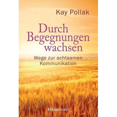Durch Begegnungen wachsen - Wege zur achtsamen Kommunikation, Gebundene Ausgabe von Kay Pollak, Bassermann, 978-3-8094-3977-6