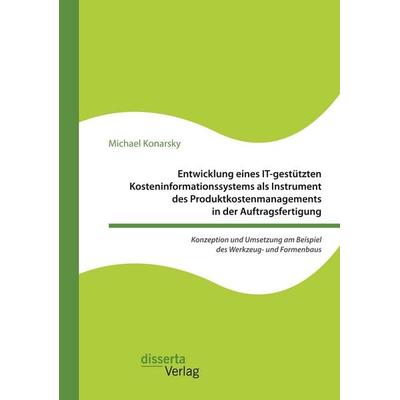 Entwicklung eines IT-gestützten Kosteninformationssystems als Instrument des Produktkostenmanagements in der Auftragsfertigung. Konzeption und