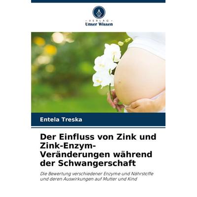 Der Einfluss von Zink und Zink-Enzym-Veränderungen während der Schwangerschaft, Taschenbuch von Entela Treska, Verlag Unser Wissen, 978-620-3-90048-4