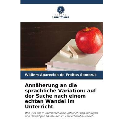 Annäherung an die sprachliche Variation: auf der Suche nach einem echten Wandel im Unterricht, Taschenbuch von Wéllem Aparecida de Freitas Semczuk,