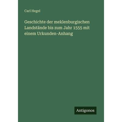 Geschichte der meklenburgischen Landstände bis zum Jahr 1555 mit einem Urkunden-Anhang, Taschenbuch von Carl Hegel, Antigonos Verlag,