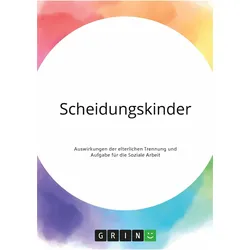 Scheidungskinder. Auswirkungen der elterlichen Trennung und Aufgabe für die Soziale Arbeit, Fachbücher von Anonym