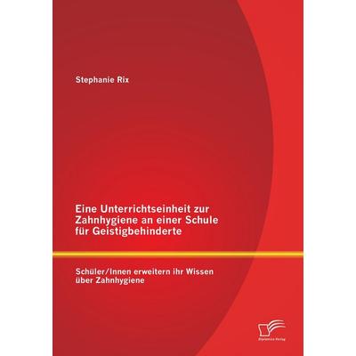 Eine Unterrichtseinheit zur Zahnhygiene an einer Schule für Geistigbehinderte: Schüler/Innen erweitern ihr Wissen über Zahnhygiene, Taschenbuch von