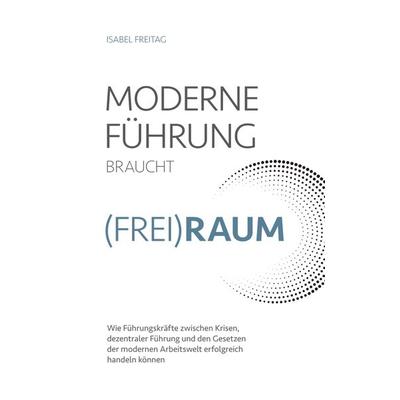 Moderne Führung braucht (Frei)Raum, Taschenbuch von Isabel Freitag, Bookmundo Direct, 978-94-036-2215-6