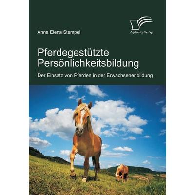 Pferdegestützte Persönlichkeitsbildung: Der Einsatz von Pferden in der Erwachsenenbildung, Taschenbuch von Anna Elena Stempel, Diplomica Verlag GmbH,