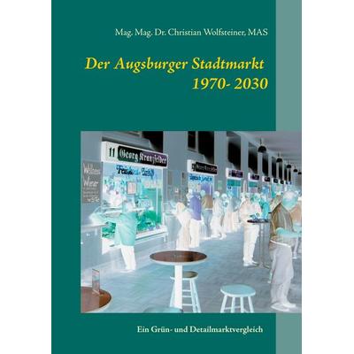 Der Augsburger Stadtmarkt im Vergleich, Gebundene Ausgabe von Christian Wolfsteiner, BoD – Books on Demand, 978-3-7431-6444-4