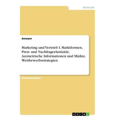 Marketing und Vertrieb I. Marktformen, Preis- und Nachfrageelastizität, Asymetrische Informationen und Märkte, Wettbewerbsstrategien, Taschenbuch von