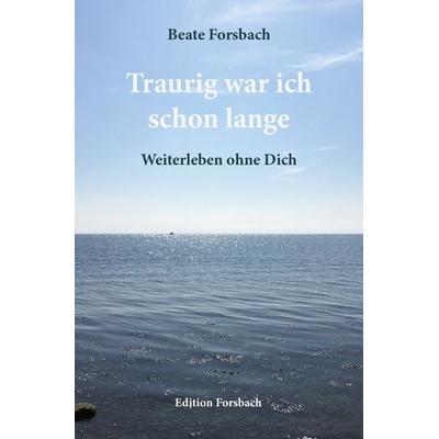 Traurig war ich schon lange, Taschenbuch von Beate Forsbach, Edition Forsbach, 978-3-95904-007-5
