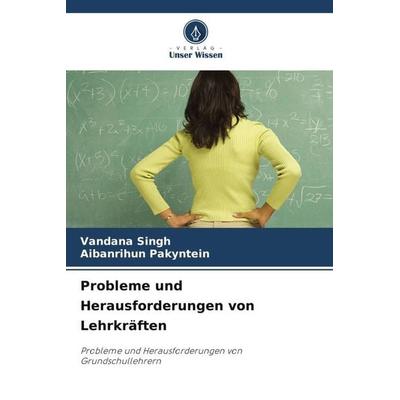 Probleme und Herausforderungen von Lehrkräften, Taschenbuch von Vandana Singh,Aibanrihun Pakyntein, Verlag Unser Wissen, 978-620-6-46741-0