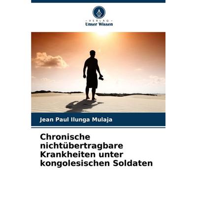 Chronische nichtübertragbare Krankheiten unter kongolesischen Soldaten, Taschenbuch von Jean Paul Ilunga Mulaja, Verlag Unser Wissen,