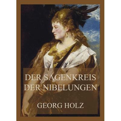 Der Sagenkreis der Nibelungen, Taschenbuch von Georg Holz, Jazzybee Verlag, 978-3-8496-6410-7