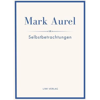 Mark Aurel: Selbstbetrachtungen. Vollständige Neuausgabe., Gebundene Ausgabe von Mark Aurel,Marc Aurel,Marcus Aurelius, Liwi Literatur- Und