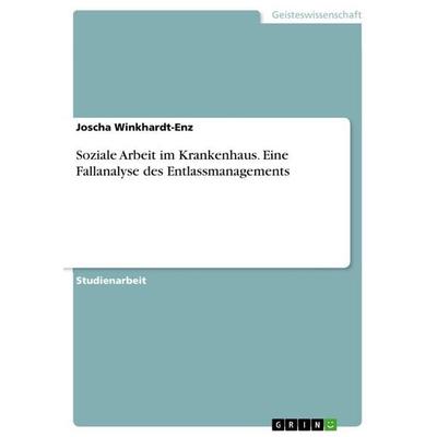 Soziale Arbeit im Krankenhaus. Eine Fallanalyse des Entlassmanagements, Taschenbuch von Joscha Winkhardt-Enz, GRIN, 978-3-389-02129-3