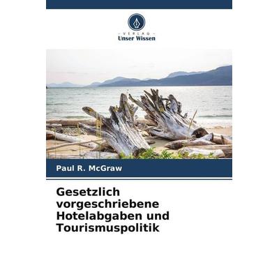 Gesetzlich vorgeschriebene Hotelabgaben und Tourismuspolitik, Taschenbuch von Paul R. McGraw, Verlag Unser Wissen, 978-620-9-74521-8