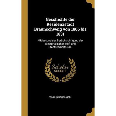Geschichte Der Residenzstadt Braunschweig Von 1806 Bis 1831: Mit Besonderer Berücksichtigung Der Westphälischen Hof- Und Staatsverhältnisse.,