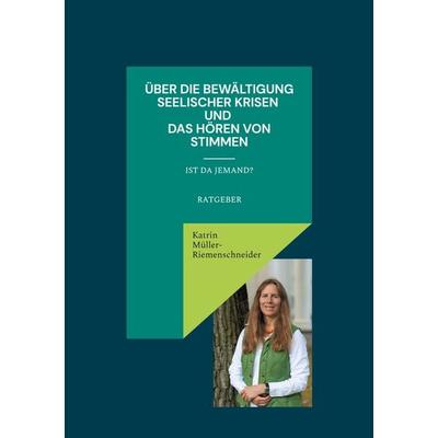 Über die Bewältigung seelischer Krisen und das Hören von Stimmen, Taschenbuch von Katrin Müller-Riemenschneider, BoD – Books on Demand,