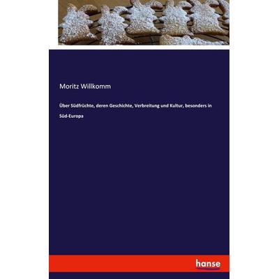 Über Südfrüchte, deren Geschichte, Verbreitung und Kultur, besonders in Süd-Europa, Taschenbuch von Moritz Willkomm, Hansebooks, 978-3-7411-2246-0