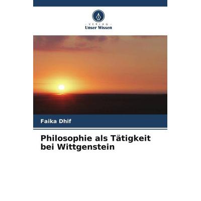 Philosophie als Tätigkeit bei Wittgenstein, Taschenbuch von Faika Dhif, Verlag Unser Wissen, 978-620-6-11356-0