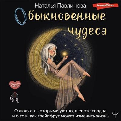 Obyknovennye chudesa. O lyudyah, s kotorymi uyutno, shepote serdtsa i o tom, kak greypfrut mozhet izmenit zhizn - Natalia Pavlinova, Audio,
