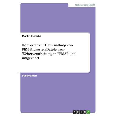 Konverter zur Umwandlung von FEM-Baukasten-Dateien zur Weiterverarbeitung in FEMAP und umgekehrt, Taschenbuch von Martin Hiersche, GRIN,
