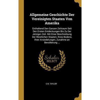 Allgemeine Geschichte Der Vereinigten Staaten Von Amerika: Enthaltend Den Ganzen Zeitraum Seit Den Ersten Entdeckungen Bis Zu Der Jetzigen Zeit. Mit