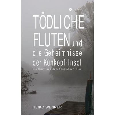 Tödliche Fluten und die Geheimnisse der Kühkopf-Insel, Taschenbuch von Heiko Wenner, Tredition, 978-3-384-59486-0