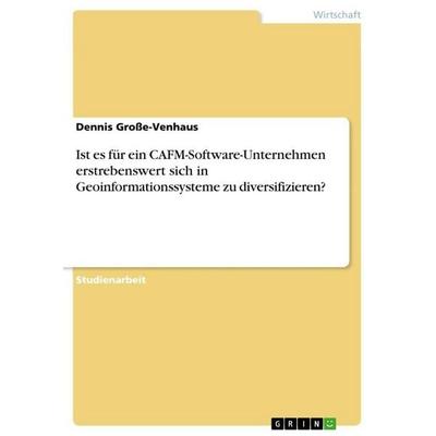 Ist es für ein CAFM-Software-Unternehmen erstrebenswert sich in Geoinformationssysteme zu diversifizieren?, Taschenbuch von Dennis Grosse-Venhaus,