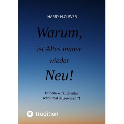 Warum, ist Altes immer wieder Neu!, Taschenbuch von Harry H.Clever, Tredition, 978-3-347-62853-3