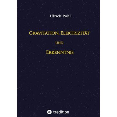 Gravitation, Elektrizität und Erkenntnis, Gebundene Ausgabe von Ulrich Pohl, Tredition, 978-3-347-79862-5