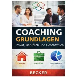 Coaching Grundlagen I Privat, Beruflich und Geschäftlich, Ratgeber von Felix Becker