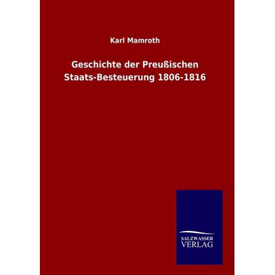 Geschichte der Preußischen Staats-Besteuerung 1806-1816, Gebundene Ausgabe von Karl Mamroth, Salzwasser, 978-3-8460-9747-2