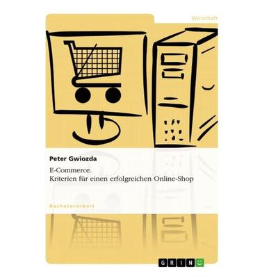 E-Commerce. Kriterien für einen erfolgreichen Online-Shop, Taschenbuch von Peter Gwiozda, GRIN, 978-3-656-24982-5