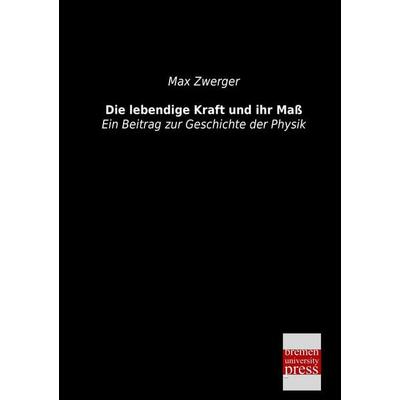 Die lebendige Kraft und ihr Maß, Taschenbuch von Max Zwerger, Bremen University Press, 978-3-95562-247-3