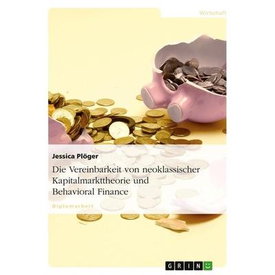 Die Vereinbarkeit von neoklassischer Kapitalmarkttheorie und Behavioral Finance, Taschenbuch von Jessica Plöger, GRIN, 978-3-638-69777-4